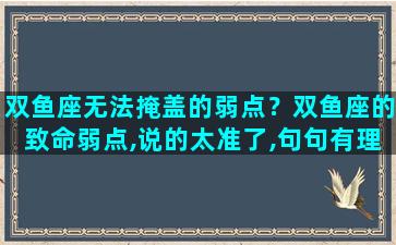 双鱼座无法掩盖的弱点？双鱼座的致命弱点,说的太准了,句句有理!