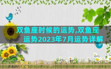 双鱼座时候的运势,双鱼座运势2023年7月运势详解