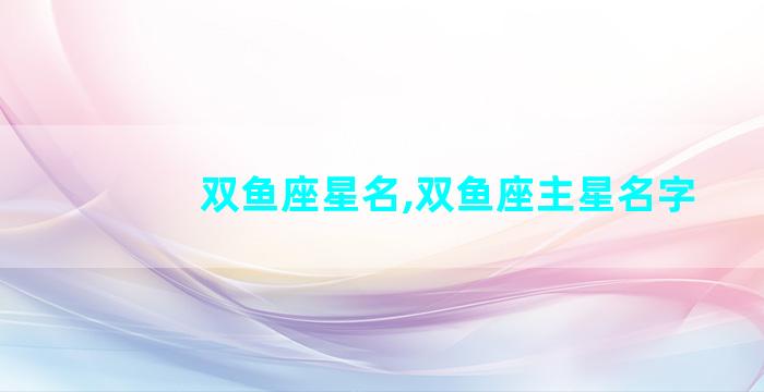 双鱼座星名,双鱼座主星名字