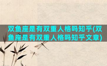 双鱼座是有双重人格吗知乎(双鱼座是有双重人格吗知乎文章)