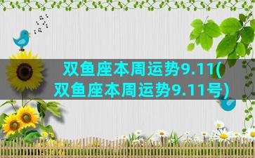 双鱼座本周运势9.11(双鱼座本周运势9.11号)