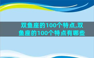 双鱼座的100个特点,双鱼座的100个特点有哪些