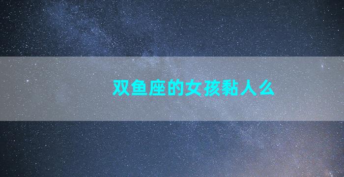 双鱼座的女孩黏人么