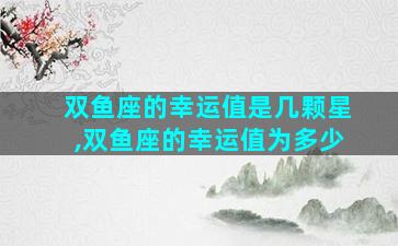 双鱼座的幸运值是几颗星,双鱼座的幸运值为多少