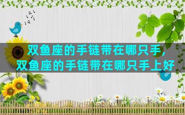 双鱼座的手链带在哪只手,双鱼座的手链带在哪只手上好