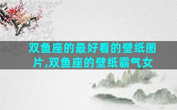 双鱼座的最好看的壁纸图片,双鱼座的壁纸霸气女