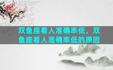 双鱼座看人准确率低，双鱼座看人准确率低的原因