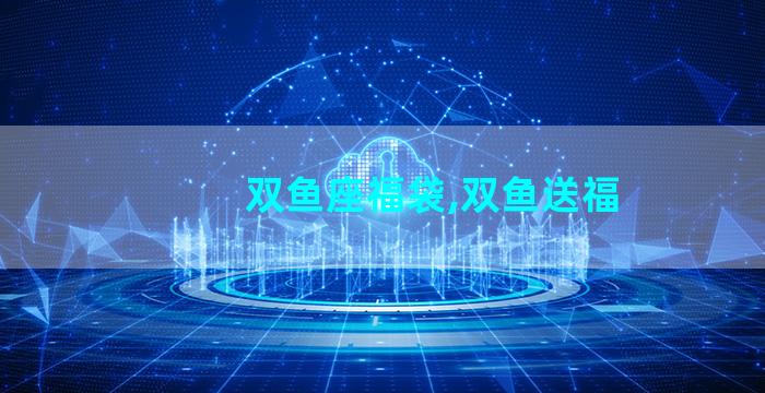 双鱼座福袋,双鱼送福