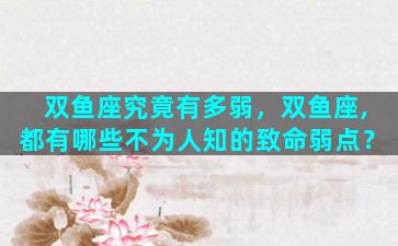 双鱼座究竟有多弱，双鱼座,都有哪些不为人知的致命弱点？
