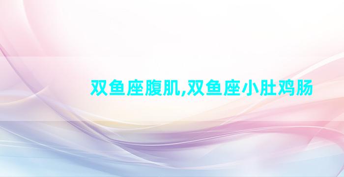 双鱼座腹肌,双鱼座小肚鸡肠