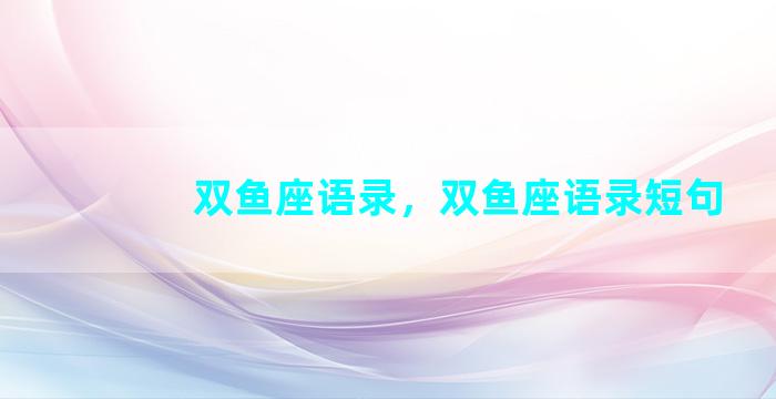 双鱼座语录，双鱼座语录短句
