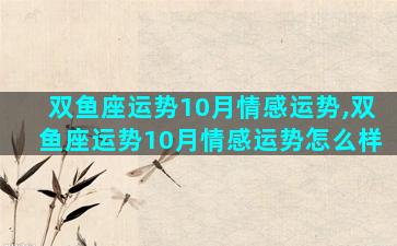 双鱼座运势10月情感运势,双鱼座运势10月情感运势怎么样