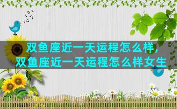 双鱼座近一天运程怎么样,双鱼座近一天运程怎么样女生