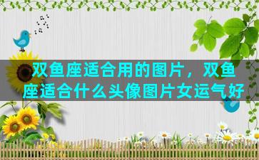双鱼座适合用的图片，双鱼座适合什么头像图片女运气好
