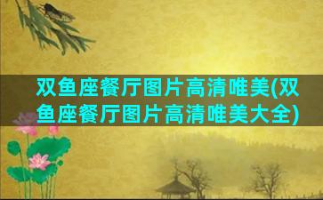 双鱼座餐厅图片高清唯美(双鱼座餐厅图片高清唯美大全)