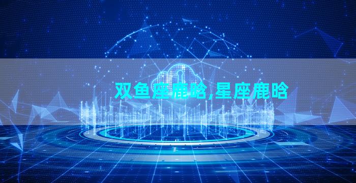 双鱼座鹿晗,星座鹿晗