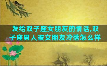发给双子座女朋友的情话,双子座男人被女朋友冷落怎么样