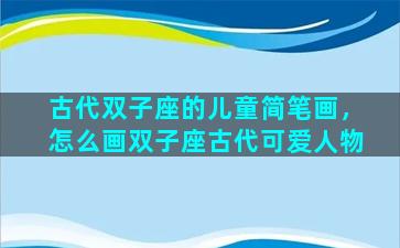 古代双子座的儿童简笔画，怎么画双子座古代可爱人物