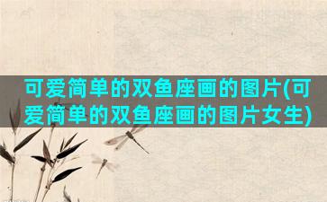 可爱简单的双鱼座画的图片(可爱简单的双鱼座画的图片女生)