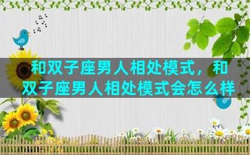 和双子座男人相处模式，和双子座男人相处模式会怎么样