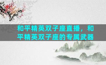 和平精英双子座直播，和平精英双子座的专属武器