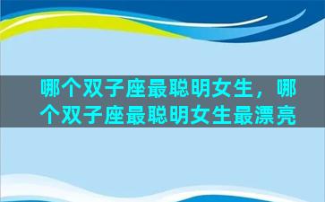 哪个双子座最聪明女生，哪个双子座最聪明女生最漂亮