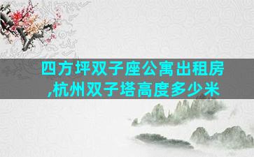 四方坪双子座公寓出租房,杭州双子塔高度多少米