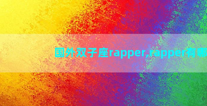 国外双子座rapper,rapper有哪些