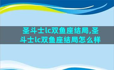 圣斗士lc双鱼座结局,圣斗士lc双鱼座结局怎么样