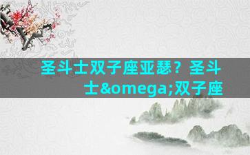圣斗士双子座亚瑟？圣斗士ω双子座