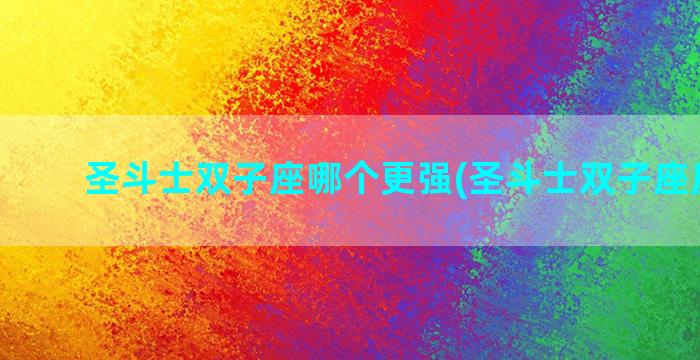 圣斗士双子座哪个更强(圣斗士双子座厉害吗)