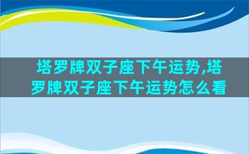 塔罗牌双子座下午运势,塔罗牌双子座下午运势怎么看