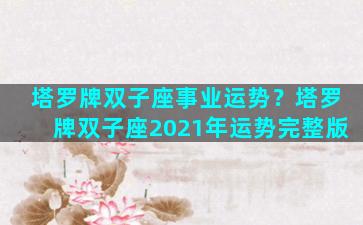 塔罗牌双子座事业运势？塔罗牌双子座2021年运势完整版