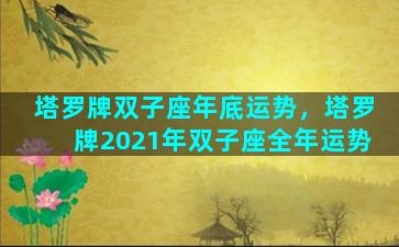 塔罗牌双子座年底运势，塔罗牌2021年双子座全年运势