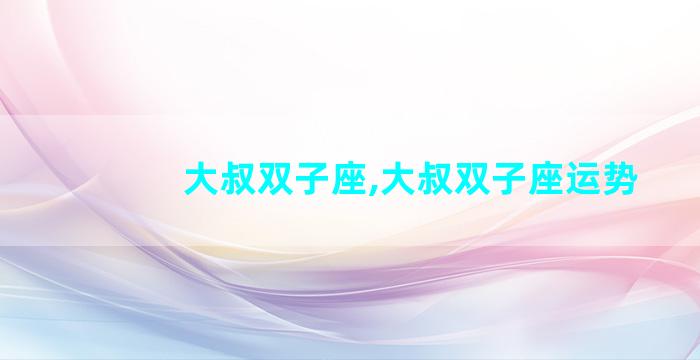 大叔双子座,大叔双子座运势