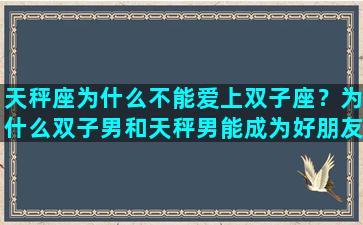 天秤座为什么不能爱上双子座？为什么双子男和天秤男能成为好朋友