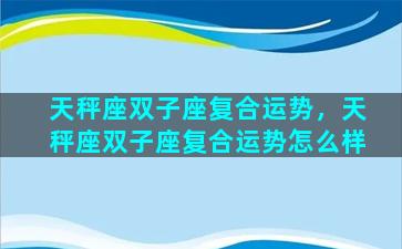 天秤座双子座复合运势，天秤座双子座复合运势怎么样