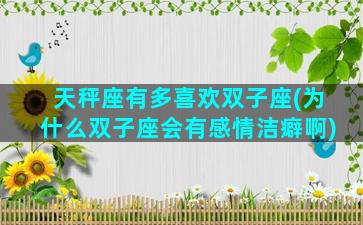 天秤座有多喜欢双子座(为什么双子座会有感情洁癖啊)