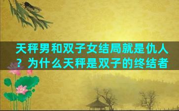 天秤男和双子女结局就是仇人？为什么天秤是双子的终结者