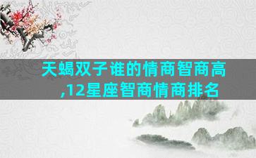 天蝎双子谁的情商智商高,12星座智商情商排名