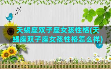 天蝎座双子座女孩性格(天蝎座双子座女孩性格怎么样)