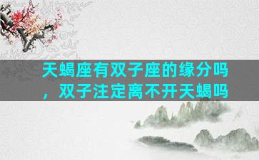 天蝎座有双子座的缘分吗，双子注定离不开天蝎吗