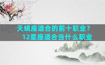 天蝎座适合的前十职业？12星座适合当什么职业