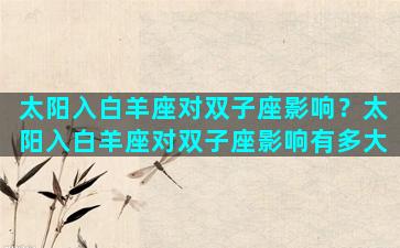 太阳入白羊座对双子座影响？太阳入白羊座对双子座影响有多大