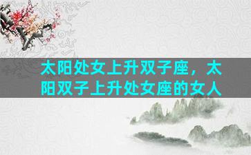 太阳处女上升双子座，太阳双子上升处女座的女人