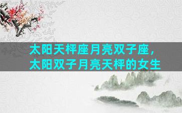 太阳天枰座月亮双子座，太阳双子月亮天枰的女生