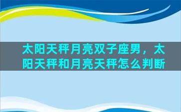 太阳天秤月亮双子座男，太阳天秤和月亮天秤怎么判断