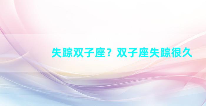 失踪双子座？双子座失踪很久