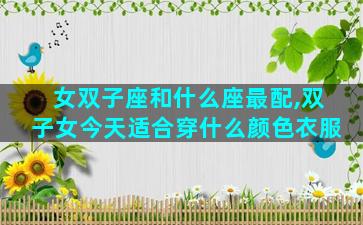女双子座和什么座最配,双子女今天适合穿什么颜色衣服