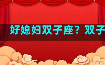 好媳妇双子座？双子老婆